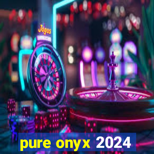 pure onyx 2024